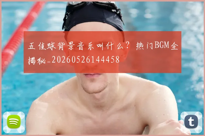 五佳球背景音乐叫什么？热门BGM全揭秘_20260526144458