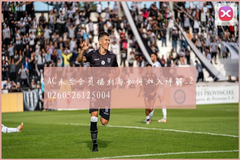 AC米兰会员福利与如何加入详解_20260526125004