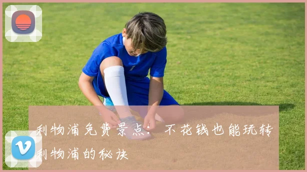 利物浦免费景点：不花钱也能玩转利物浦的秘诀