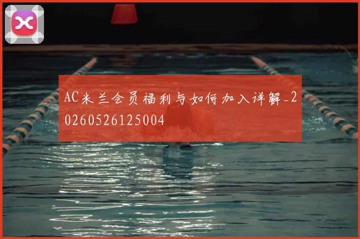 AC米兰会员福利与如何加入详解_20260526125004
