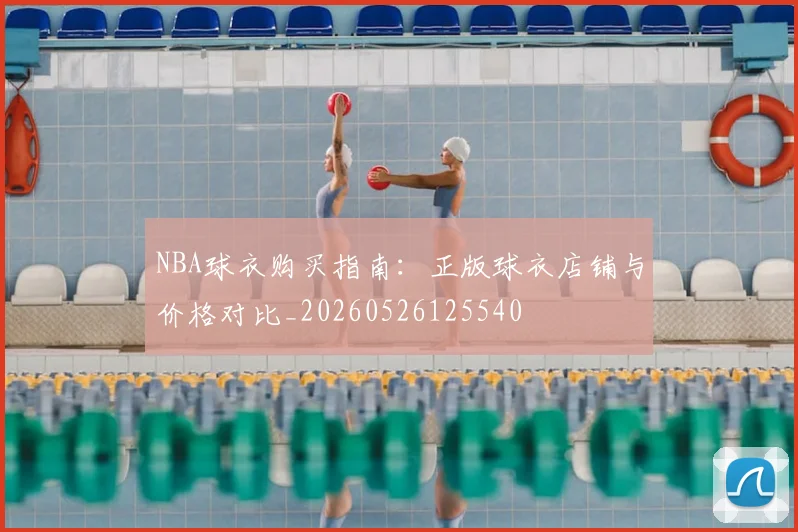 NBA球衣购买指南：正版球衣店铺与价格对比_20260526125540