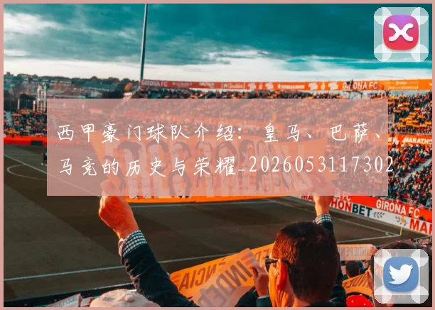 西甲豪门球队介绍：皇马、巴萨、马竞的历史与荣耀_20260531173026_20260703181919