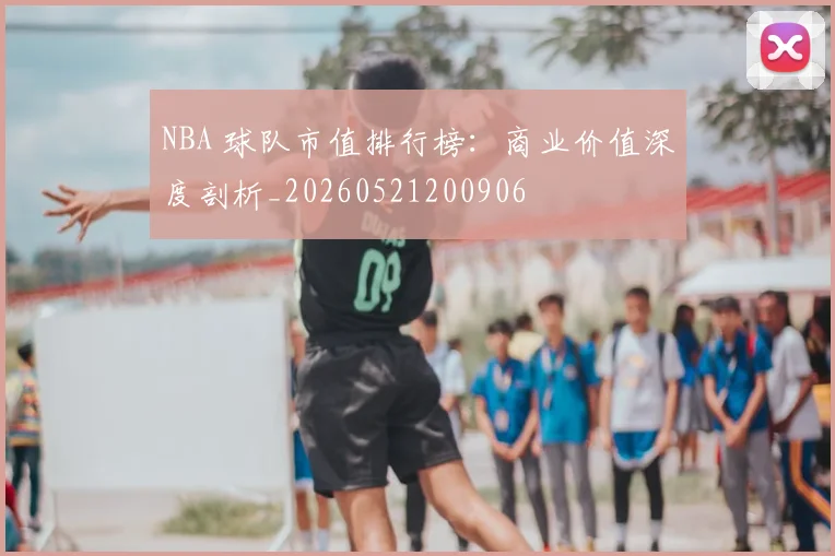 NBA 球队市值排行榜：商业价值深度剖析_20260521200906