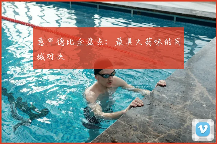 意甲德比全盘点：最具火药味的同城对决