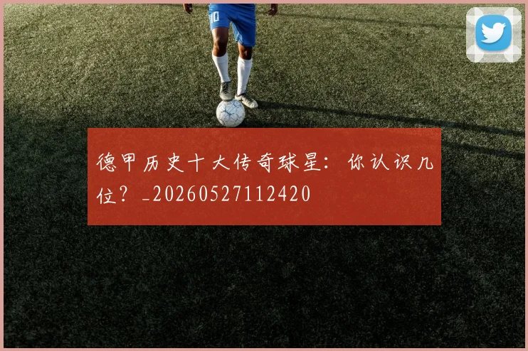 德甲历史十大传奇球星：你认识几位？_20260527112420