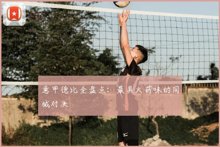 意甲德比全盘点：最具火药味的同城对决