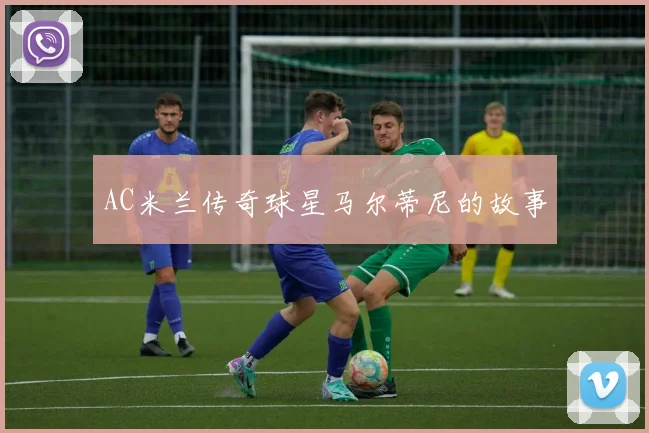 AC米兰传奇球星马尔蒂尼的故事