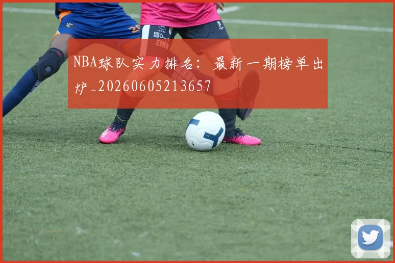 NBA球队实力排名：最新一期榜单出炉_20260605213657
