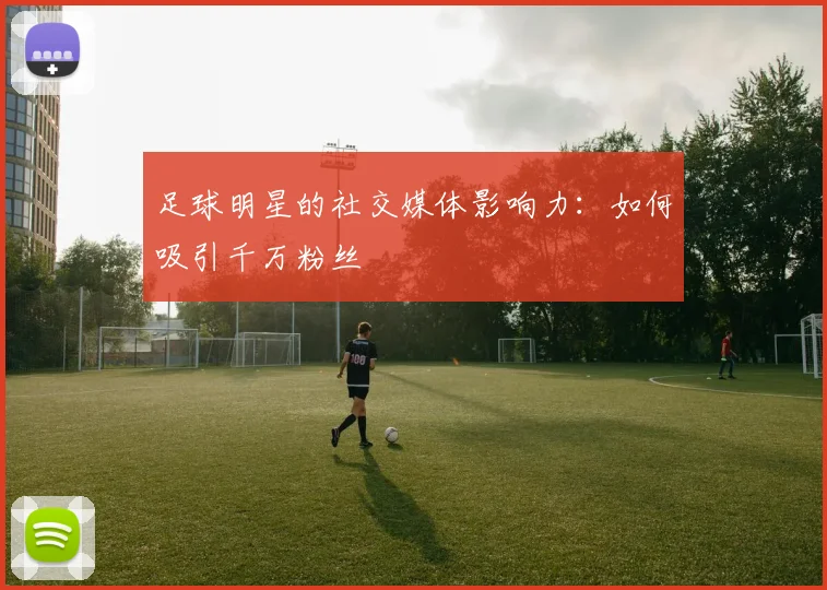 足球明星的社交媒体影响力：如何吸引千万粉丝