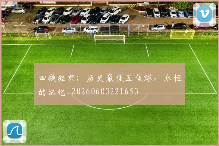 回顾经典：历史最佳五佳球，永恒的记忆_20260603221653