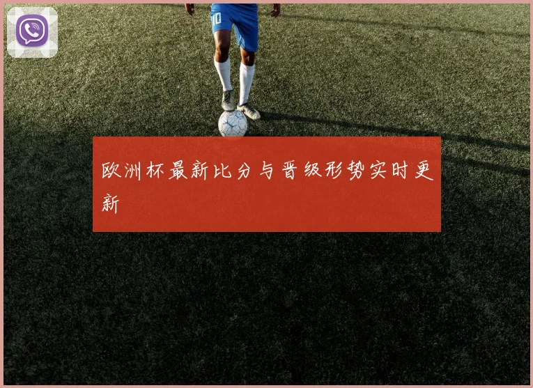 欧洲杯最新比分与晋级形势实时更新