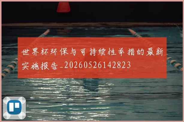世界杯环保与可持续性举措的最新实施报告_20260526142823