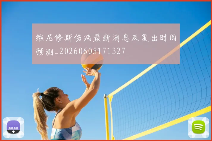 维尼修斯伤病最新消息及复出时间预测_20260605171327